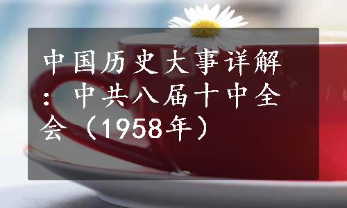 中国历史大事详解：中共八届十中全会（1958年）