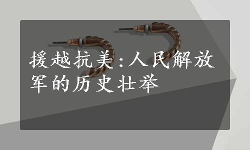 援越抗美:人民解放军的历史壮举