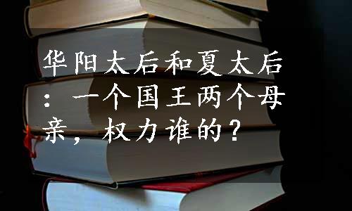 华阳太后和夏太后：一个国王两个母亲，权力谁的？