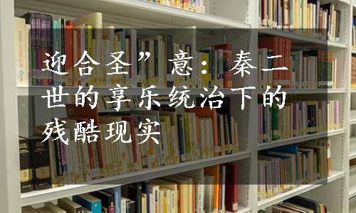 迎合圣”意：秦二世的享乐统治下的残酷现实