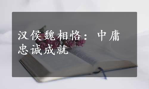 汉侯魏相恪：中庸忠诚成就