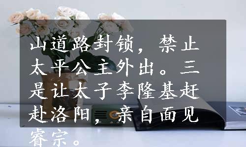 山道路封锁，禁止太平公主外出。三是让太子李隆基赶赴洛阳，亲自面见睿宗。