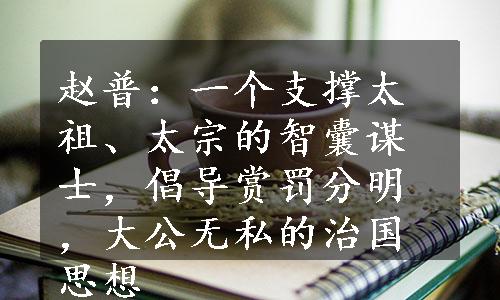 赵普：一个支撑太祖、太宗的智囊谋士，倡导赏罚分明，大公无私的治国思想