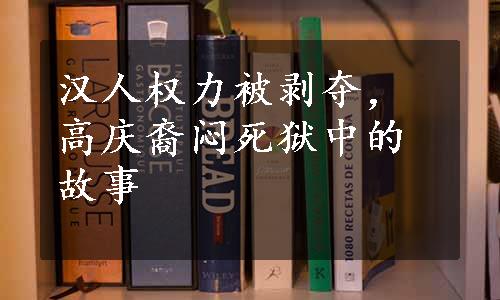 汉人权力被剥夺，高庆裔闷死狱中的故事