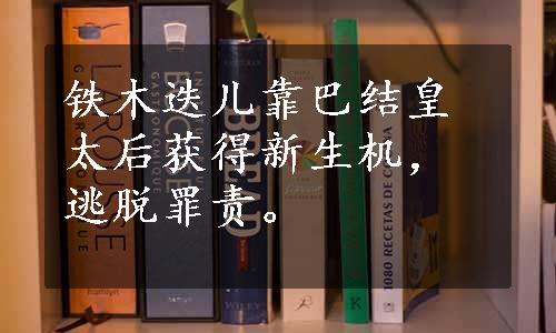 铁木迭儿靠巴结皇太后获得新生机，逃脱罪责。