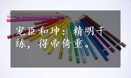 宠臣和珅：精明干练，得帝倚重。