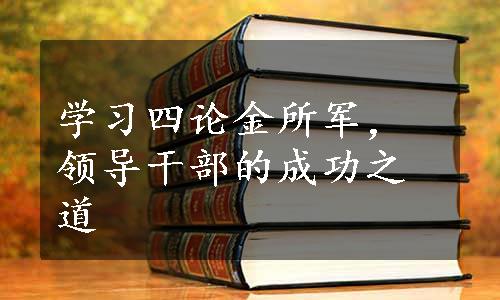 学习四论金所军，领导干部的成功之道