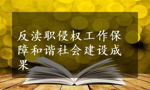 反渎职侵权工作保障和谐社会建设成果