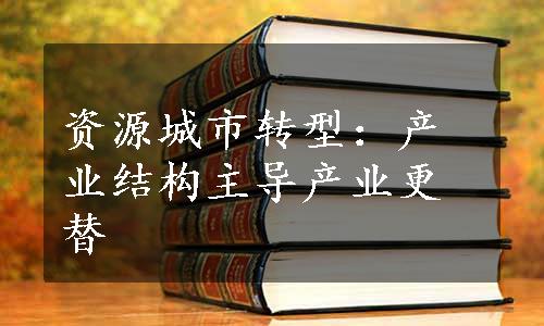 资源城市转型：产业结构主导产业更替