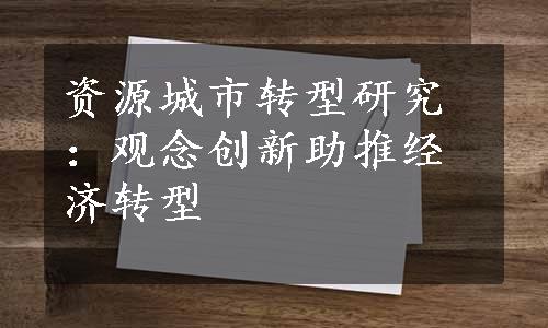 资源城市转型研究：观念创新助推经济转型