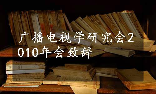 广播电视学研究会2010年会致辞