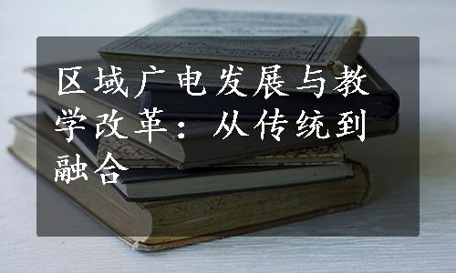 区域广电发展与教学改革：从传统到融合