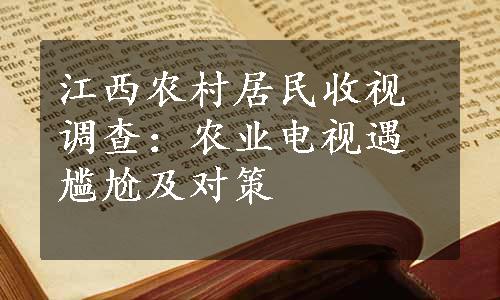 江西农村居民收视调查：农业电视遇尴尬及对策