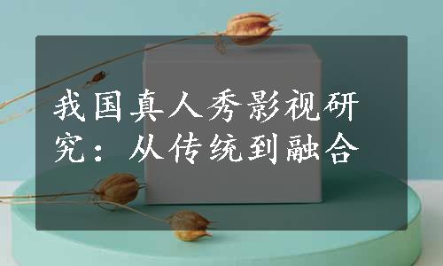 我国真人秀影视研究：从传统到融合