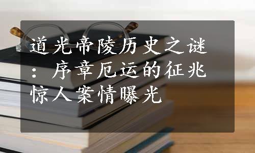 道光帝陵历史之谜：序章厄运的征兆惊人案情曝光