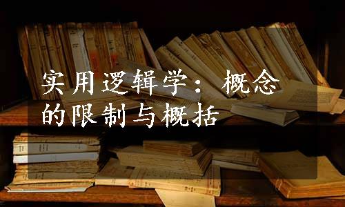 实用逻辑学：概念的限制与概括