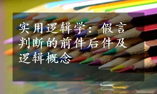 实用逻辑学：假言判断的前件后件及逻辑概念