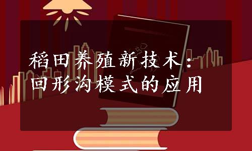 稻田养殖新技术：回形沟模式的应用