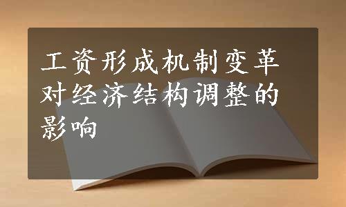 工资形成机制变革对经济结构调整的影响