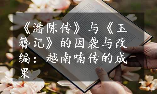 《潘陈传》与《玉簪记》的因袭与改编：越南喃传的成果