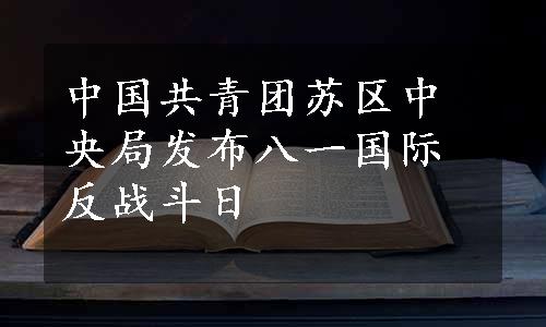 中国共青团苏区中央局发布八一国际反战斗日