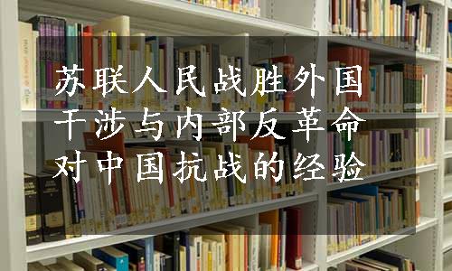 苏联人民战胜外国干涉与内部反革命对中国抗战的经验