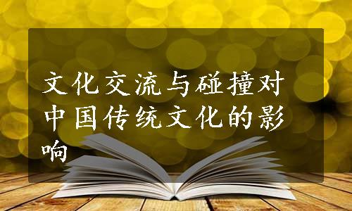 文化交流与碰撞对中国传统文化的影响