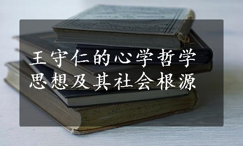 王守仁的心学哲学思想及其社会根源