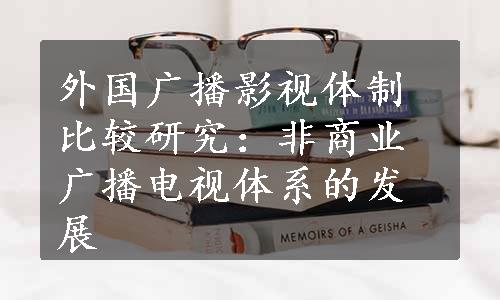 外国广播影视体制比较研究：非商业广播电视体系的发展