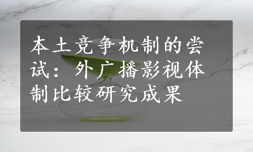 本土竞争机制的尝试：外广播影视体制比较研究成果