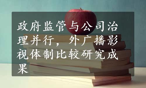 政府监管与公司治理并行，外广播影视体制比较研究成果