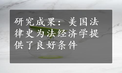 研究成果：美国法律史为法经济学提供了良好条件