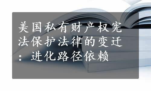 美国私有财产权宪法保护法律的变迁：进化路径依赖