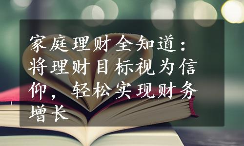 家庭理财全知道：将理财目标视为信仰，轻松实现财务增长