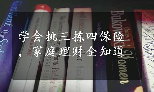 学会挑三拣四保险，家庭理财全知道