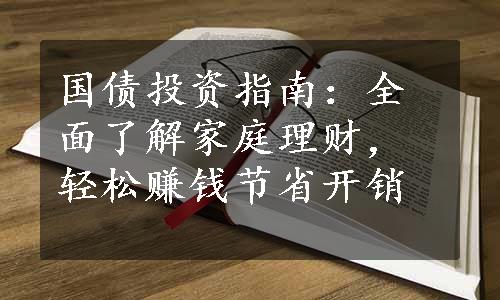 国债投资指南：全面了解家庭理财，轻松赚钱节省开销