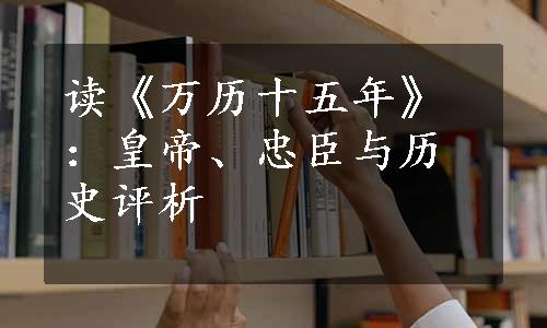 读《万历十五年》：皇帝、忠臣与历史评析