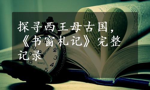 探寻西王母古国，《书窗札记》完整记录