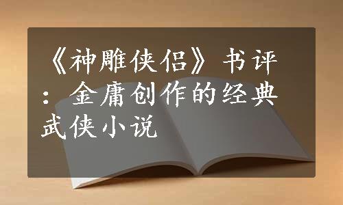 《神雕侠侣》书评：金庸创作的经典武侠小说