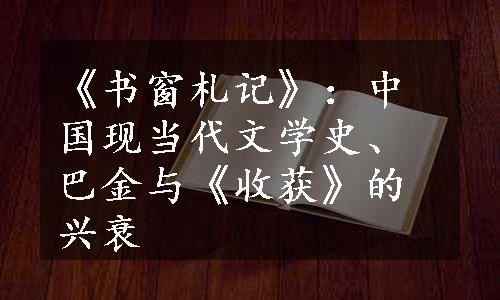 《书窗札记》：中国现当代文学史、巴金与《收获》的兴衰