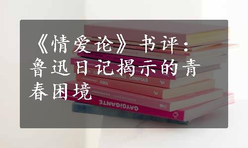 《情爱论》书评：鲁迅日记揭示的青春困境