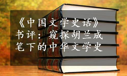 《中国文学史话》书评：窥探胡兰成笔下的中华文学史