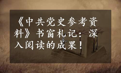 《中共党史参考资料》书窗札记：深入阅读的成果！