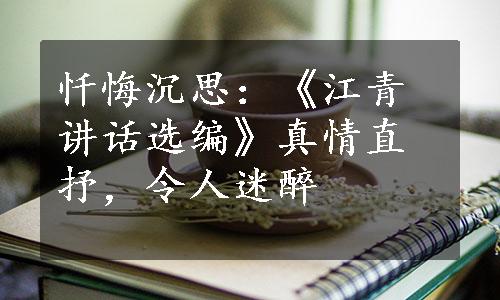 忏悔沉思：《江青讲话选编》真情直抒，令人迷醉