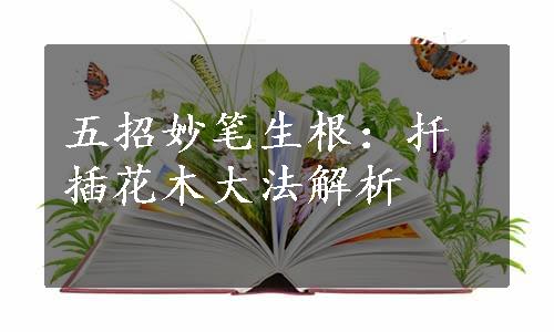 五招妙笔生根：扦插花木大法解析