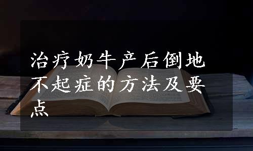 治疗奶牛产后倒地不起症的方法及要点