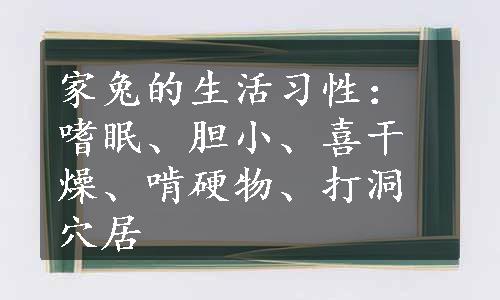 家兔的生活习性：嗜眠、胆小、喜干燥、啃硬物、打洞穴居