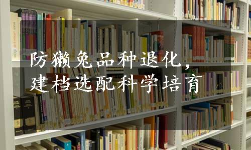 防獭兔品种退化，建档选配科学培育