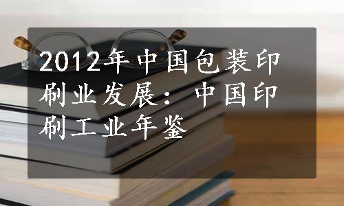 2012年中国包装印刷业发展：中国印刷工业年鉴