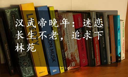 汉武帝晚年：迷恋长生不老，追求下林苑